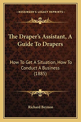 The Draper's Assistant, A Guide To Drapers: How To Get A Situation, How To Conduct A Business (1885)