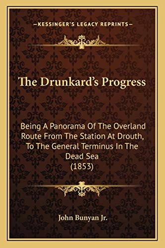 The Drunkard's Progress: Being A Panorama Of The Overland Route From The Station At Drouth, To The General Terminus In The Dead Sea (1853)