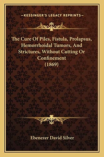 The Cure Of Piles, Fistula, Prolapsus, Hemorrhoidal Tumors, And Strictures, Without Cutting Or Confinement (1869)