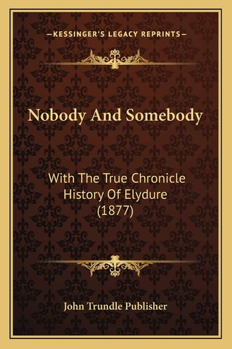Nobody And Somebody: With The True Chronicle History Of Elydure (1877)
