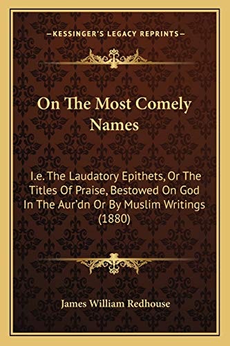 On The Most Comely Names: I.e. The Laudatory Epithets, Or The Titles Of Praise, Bestowed On God In The Aur'dn Or By Muslim Writings (1880)