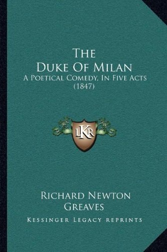 The Duke Of Milan: A Poetical Comedy, In Five Acts (1847)