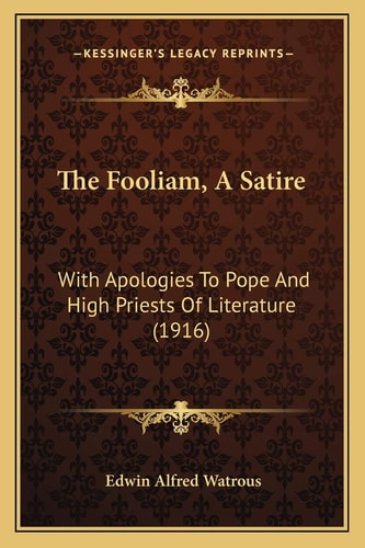 The Fooliam, A Satire: With Apologies To Pope And High Priests Of Literature (1916)