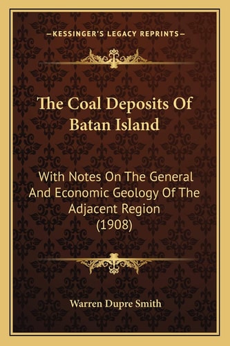 The Coal Deposits Of Batan Island: With Notes On The General And Economic Geology Of The Adjacent Region (1908)