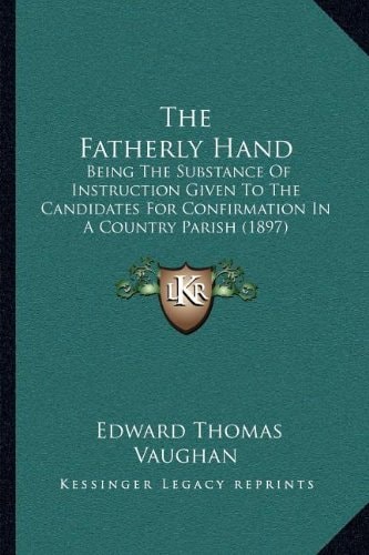 The Fatherly Hand: Being The Substance Of Instruction Given To The Candidates For Confirmation In A Country Parish (1897)