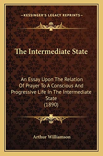 The Intermediate State: An Essay Upon The Relation Of Prayer To A Conscious And Progressive Life In The Intermediate State (1890)
