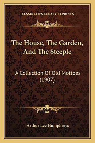 The House, The Garden, And The Steeple: A Collection Of Old Mottoes (1907)