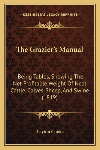 The Grazier's Manual: Being Tables, Showing The Net Profitable Weight Of Neat Cattle, Calves, Sheep, And Swine (1819)