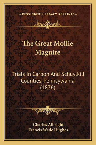 The Great Mollie Maguire: Trials In Carbon And Schuylkill Counties, Pennsylvania (1876)