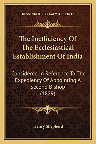 The Inefficiency Of The Ecclesiastical Establishment Of India: Considered In Reference To The Expediency Of Appointing A Second Bishop (1829)