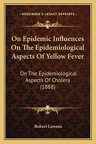 On Epidemic Influences On The Epidemiological Aspects Of Yellow Fever: On The Epidemiological Aspects Of Cholera (1888)