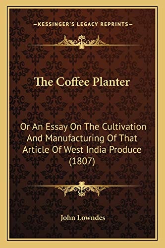 The Coffee Planter: Or An Essay On The Cultivation And Manufacturing Of That Article Of West India Produce (1807)