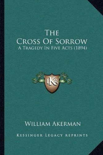 The Cross Of Sorrow: A Tragedy In Five Acts (1894)