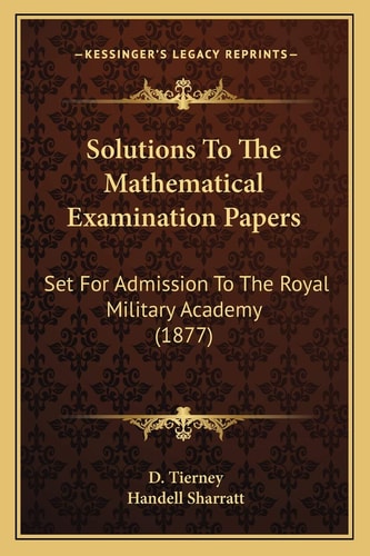 Solutions To The Mathematical Examination Papers: Set For Admission To The Royal Military Academy (1877)