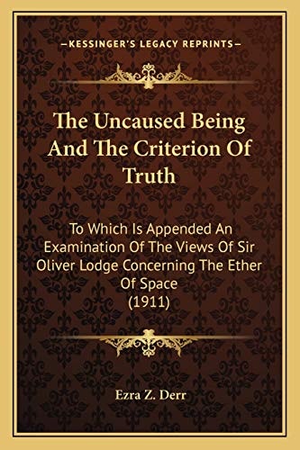 The Uncaused Being And The Criterion Of Truth: To Which Is Appended An Examination Of The Views Of Sir Oliver Lodge Concerning The Ether Of Space (1911)