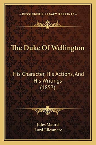 The Duke Of Wellington: His Character, His Actions, And His Writings (1853)