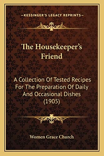 The Housekeeper's Friend: A Collection Of Tested Recipes For The Preparation Of Daily And Occasional Dishes (1905)