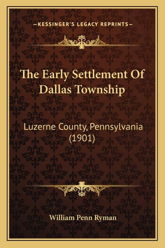 The Early Settlement Of Dallas Township: Luzerne County, Pennsylvania (1901)