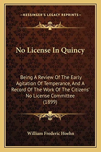 No License In Quincy: Being A Review Of The Early Agitation Of Temperance, And A Record Of The Work Of The Citizens' No License Committee (1899)