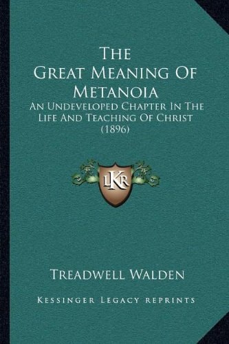 The Great Meaning Of Metanoia: An Undeveloped Chapter In The Life And Teaching Of Christ (1896)