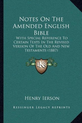 Notes On The Amended English Bible: With Special Reference To Certain Texts In The Revised Version Of The Old And New Testaments (1887)