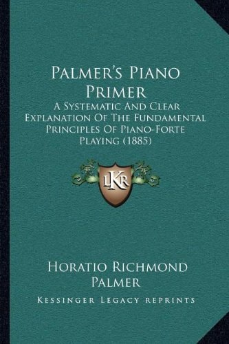 Palmer's Piano Primer: A Systematic And Clear Explanation Of The Fundamental Principles Of Piano-Forte Playing (1885)