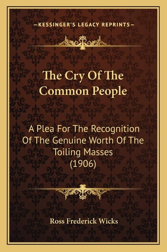 The Cry Of The Common People: A Plea For The Recognition Of The Genuine Worth Of The Toiling Masses (1906)