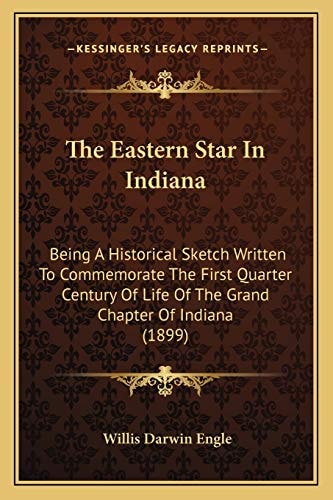 The Eastern Star In Indiana: Being A Historical Sketch Written To Commemorate The First Quarter Century Of Life Of The Grand Chapter Of Indiana (1899)