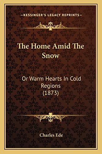 The Home Amid The Snow: Or Warm Hearts In Cold Regions (1873)