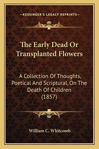 The Early Dead Or Transplanted Flowers: A Collection Of Thoughts, Poetical And Scriptural, On The Death Of Children (1857)