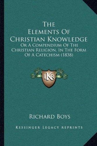 The Elements Of Christian Knowledge: Or A Compendium Of The Christian Religion, In The Form Of A Catechism (1838)