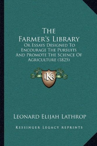 The Farmer's Library: Or Essays Designed To Encourage The Pursuits And Promote The Science Of Agriculture (1825)