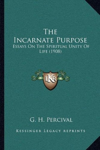The Incarnate Purpose: Essays On The Spiritual Unity Of Life (1908)