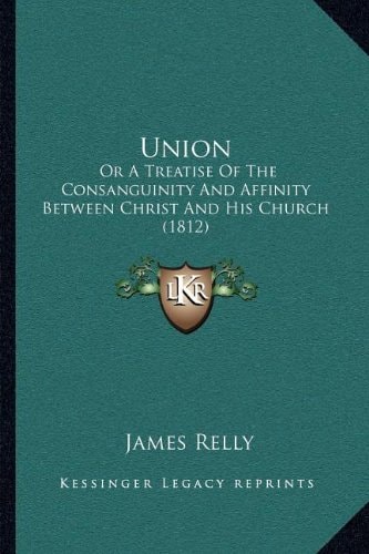 Union: Or A Treatise Of The Consanguinity And Affinity Between Christ And His Church (1812)