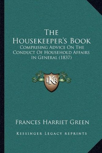 The Housekeeper's Book: Comprising Advice On The Conduct Of Household Affairs In General (1837)