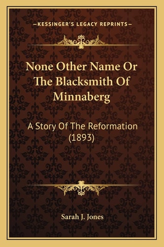 None Other Name Or The Blacksmith Of Minnaberg: A Story Of The Reformation (1893)