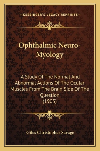 Ophthalmic Neuro-Myology: A Study Of The Normal And Abnormal Actions Of The Ocular Muscles From The Brain Side Of The Question (1905)