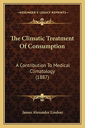 The Climatic Treatment Of Consumption: A Contribution To Medical Climatology (1887)