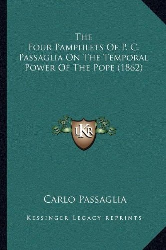 The Four Pamphlets Of P. C. Passaglia On The Temporal Power Of The Pope (1862)