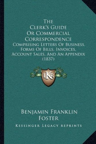 The Clerk's Guide Or Commercial Correspondence: Comprising Letters Of Business, Forms Of Bills, Invoices, Account Sales, And An Appendix (1837)