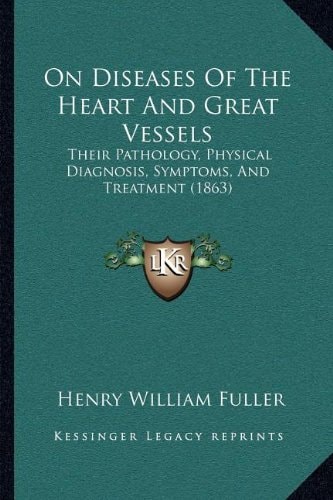 On Diseases Of The Heart And Great Vessels: Their Pathology, Physical Diagnosis, Symptoms, And Treatment (1863)