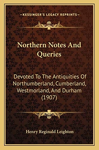 Northern Notes And Queries: Devoted To The Antiquities Of Northumberland, Cumberland, Westmorland, And Durham (1907)