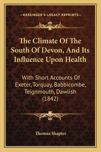 The Climate Of The South Of Devon, And Its Influence Upon Health: With Short Accounts Of Exeter, Torquay, Babbicombe, Teignmouth, Dawlish (1842)
