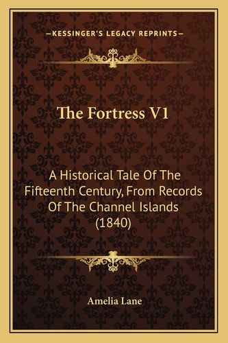 The Fortress V1: A Historical Tale Of The Fifteenth Century, From Records Of The Channel Islands (1840)