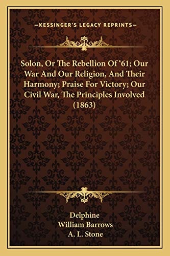 Solon, Or The Rebellion Of '61; Our War And Our Religion, And Their Harmony; Praise For Victory; Our Civil War, The Principles Involved (1863)