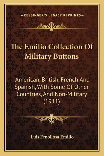 The Emilio Collection Of Military Buttons: American, British, French And Spanish, With Some Of Other Countries, And Non-Military (1911)