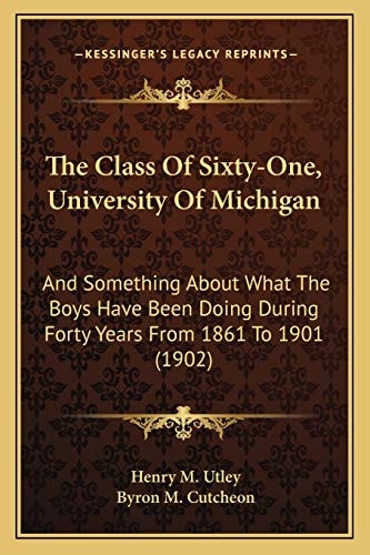 The Class Of Sixty-One, University Of Michigan: And Something About What The Boys Have Been Doing During Forty Years From 1861 To 1901 (1902)
