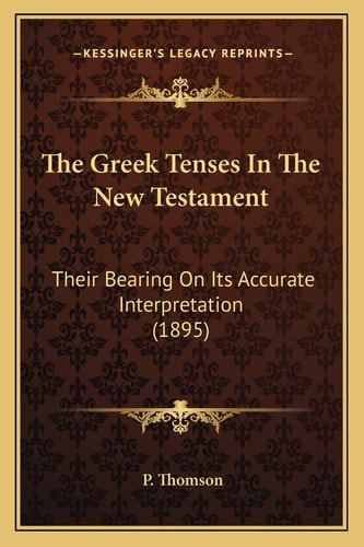 The Greek Tenses In The New Testament: Their Bearing On Its Accurate Interpretation (1895)
