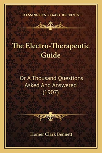 The Electro-Therapeutic Guide: Or A Thousand Questions Asked And Answered (1907)
