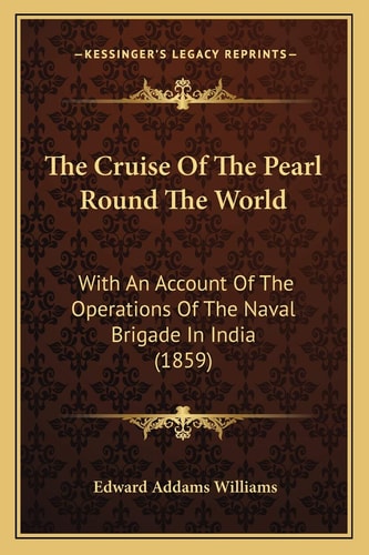 The Cruise Of The Pearl Round The World: With An Account Of The Operations Of The Naval Brigade In India (1859)